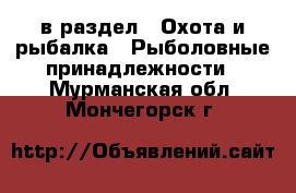  в раздел : Охота и рыбалка » Рыболовные принадлежности . Мурманская обл.,Мончегорск г.